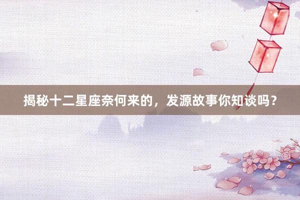 揭秘十二星座奈何来的，发源故事你知谈吗？