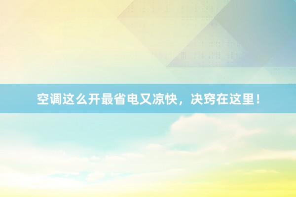 空调这么开最省电又凉快，决窍在这里！