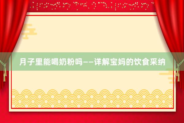 月子里能喝奶粉吗——详解宝妈的饮食采纳