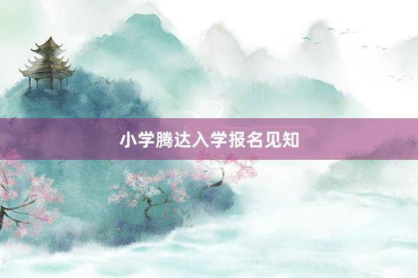 小学腾达入学报名见知